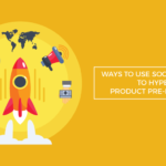 ways use social media hype product pre launch